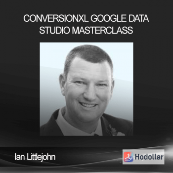 ConversionXL – Ian Littlejohn – Google Data Studio Masterclass