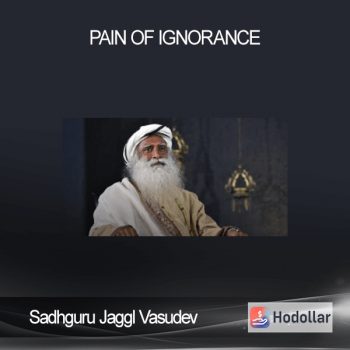 Sadhguru Jaggl Vasudev - Pain of Ignorance