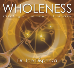 Joe Dispenza - Wholeness: Creating An Unlimited Future NOW