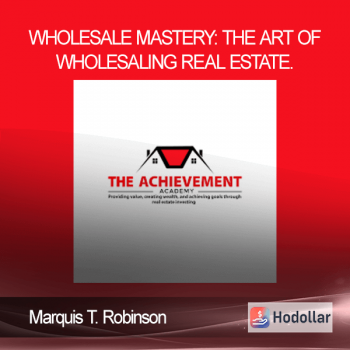 Marquis T. Robinson - Wholesale Mastery: The Art of wholesaling real estate. (The Achievement Academy 2020)