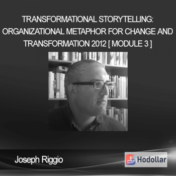 Joseph Riggio - TRANSFORMATIONAL STORYTELLING: Organizational Metaphor for Change and Transformation 2012 [ Module 3 ]