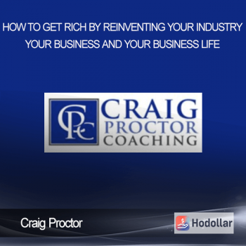Craig Proctor – How To Get Rich By Reinventing Your Industry Your Business and Your Business Life