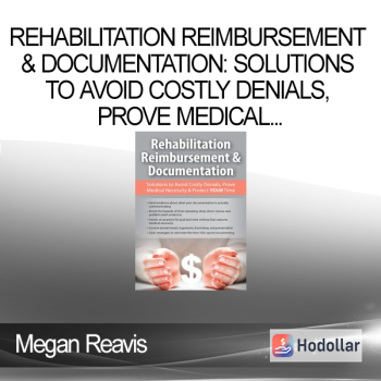 Megan Reavis - Rehabilitation Reimbursement & Documentation: Solutions to Avoid Costly Denials, Prove Medical Necessity & Protect YOUR Time