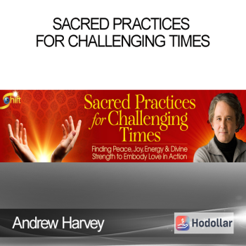 Andrew Harvey – Sacred Practices for Challenging Times