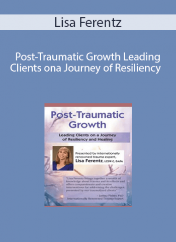 Lisa Ferentz - Post-Traumatic Growth Leading Clients on a Journey of Resiliency and Healing