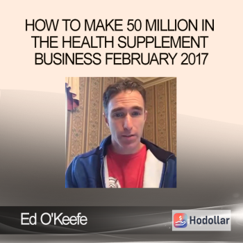 Ed O'Keefe - How to Make 50 Million in the Health Supplement Business February 2017
