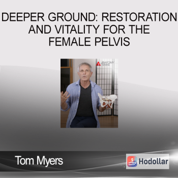 Tom Myers - Deeper Ground: Restoration and Vitality for the Female Pelvis