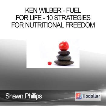 Shawn Phillips & Ken Wilber - Fuel For Life - 10 Strategies for Nutritional Freedom