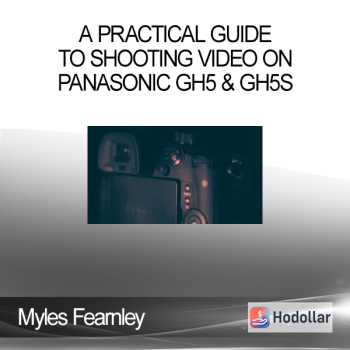 Myles Fearnley – A Practical Guide to Shooting Video on Panasonic GH5 & GH5S