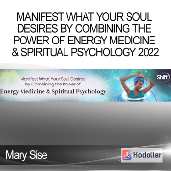 Mary Sise - Manifest What Your Soul Desires by Combining the Power of Energy Medicine & Spiritual Psychology 2022