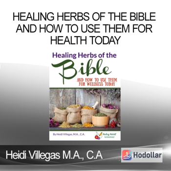Heidi Villegas M.A., C.A - Healing Herbs of the Bible and How to Use Them for Health Today