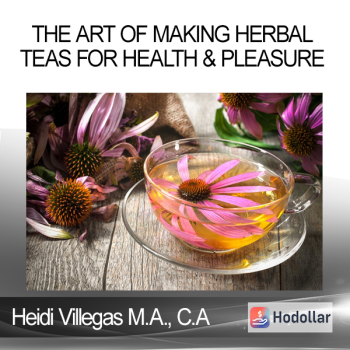 Heidi Villegas M.A., C.A - The Art of Making Herbal Teas for Health & Pleasure