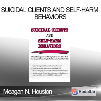 Meagan N. Houston - Suicidal Clients and Self-Harm Behaviors: Clinical Strategies to Confidently Address Two of the Most Daunting (and Potentially Lethal) Scenarios You'll Work With
