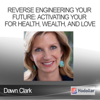 Dawn Clark - Reverse Engineering Your Future: Activating Your Field for Health Wealth and Love