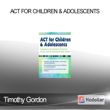 Timothy Gordon - ACT for Children & Adolescents: Acceptance & Commitment Therapy for Trauma Anxiety Attachment Issues & More!