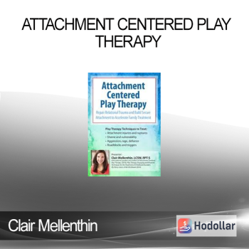Clair Mellenthin - Attachment Centered Play Therapy: Repair Relational Trauma and Build Secure Attachment to Accelerate Family Treatment
