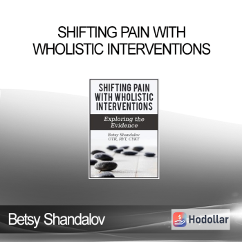 Betsy Shandalov - Shifting Pain with Wholistic Interventions: Exploring the Evidence