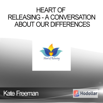 Kate Freeman - Heart Of Releasing - A Conversation About Our Differences