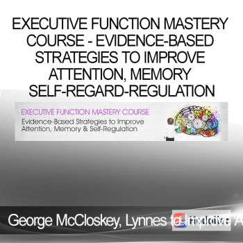 George McCloskey, Lynne Kenney, Kathy Morris - Executive Function Mastery Course - Evidence-Based Strategies to Improve Attention, Memory Self-Regard-Regulation